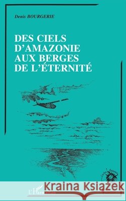 Des ciels d'Amazonie aux berges de l'?ternit? Bourgerie Denis                          9782738412362 Editions L'Harmattan