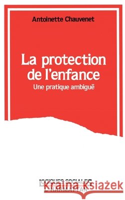 La Protection de l'Enfance: Une pratique ambigu? Antoinette Chauvenet 9782738413987 Editions L'Harmattan