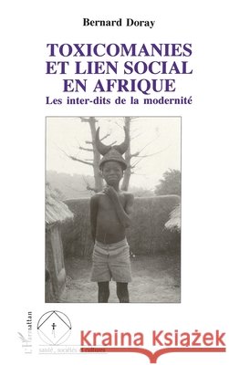 Toxicomanies et lien social en Afrique: Les interdits de la modernit? Bernard Doray 9782738421944 Editions L'Harmattan