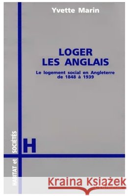 Loger les Anglais: Le logement social en Angleterre de 1848-1939 Marin Yvette                             9782738427502 Editions L'Harmattan