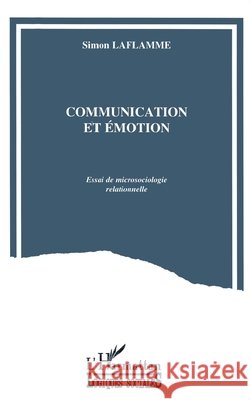 Communication et ?motion: Essai de microsociologie relationnelle Simon Laflamme 9782738437266 Editions L'Harmattan