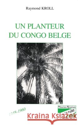 Un planteur du Congo Belge Kroll Raymond                            9782738452252 Editions L'Harmattan