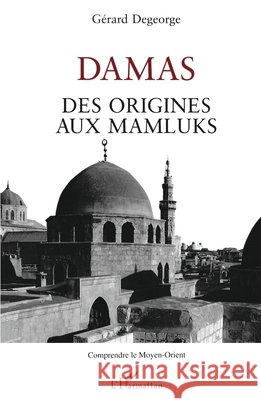 Damas des origines aux Mamluks DeGeorge Gerard                          9782738452337 Editions L'Harmattan