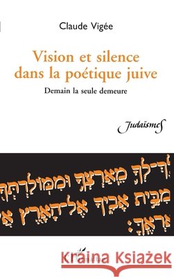 Vision et silence dans la po?tique juive: Demain la seule demeure Claude Vig?e 9782738474933 Editions L'Harmattan