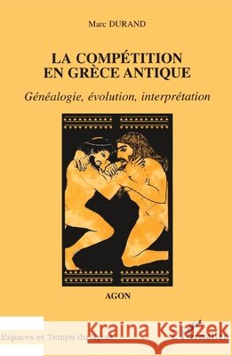 La Comp?tition En Gr?ce Antiqueagon: G?n?alogie, ?volution, interpr?tation Marc Durand 9782738477583
