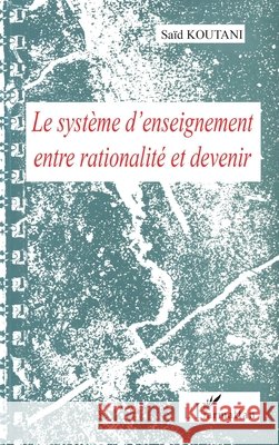 Le Syst?me d'Enseignement Entre Rationalit? Et Devenir Sa?d Koutani 9782738481955 Editions L'Harmattan