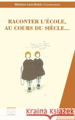 Raconter l'Ecole, Au Cours Du Siecle... Martine Lani-Bayle 9782738491091 Editions L'Harmattan