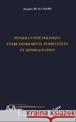 Penser l'Unite Politique Entre Fondements, Turbulences Et Mondialisation Jacques Beauchard 9782747502788 Editions L'Harmattan