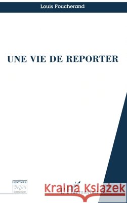 Une Vie de Reporter Foucherand Louis                         9782747503266 Editions L'Harmattan