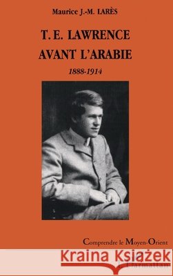 T.E. Lawrence Avant l'Arabie 1888-1914 Lares Maurice                            9782747519731 Editions L'Harmattan