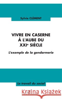 Vivre en caserne ? l'aube du XXIe si?cle: L'exemple de la gendarmerie Sylvie Cl?ment 9782747549660 Editions L'Harmattan