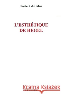 L'esth?tique de Hegel Caroline Guibet LaFaye 9782747549790 Editions L'Harmattan