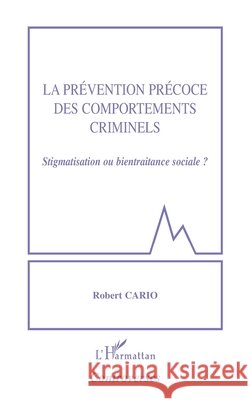La pr?vention pr?coce des comportements criminels: Stigmatisation ou bientraitance sociale ? Robert Cario 9782747562119 Editions L'Harmattan