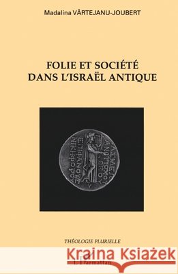 Folie et soci?t? dans l'Isra?l antique Vartejanu-Joubert Madalina               9782747567381 Editions L'Harmattan