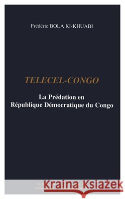 Telecel-Congo: La Pr?dation en R?publique D?mocratique du Congo Bola-Ki-Khuabi Frederic                  9782747570244 Editions L'Harmattan