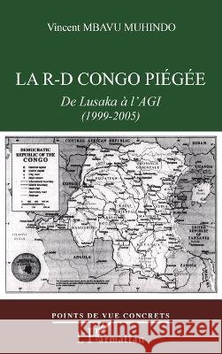 La R-D Congo pi?g?e: De Lusaka ? l'AGI (1999-2005) Mbavu Muhindo Vincent                    9782747573658 Editions L'Harmattan