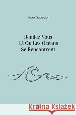 Rendez-Vous L? O? Les Oc?ans Se Rencontrent Jean Sabatier 9782754775403