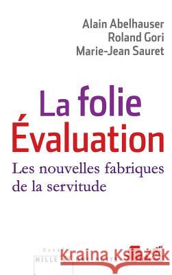 La Folie Evaluation: Les nouvelles fabriques de la servitude Roland Gori Marie-Jean Sauret Alain Abelhauser 9782755506310 Fayard