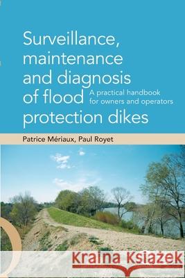 Surveillance, maintenance and diagnosis of flood protection dikes: A practical handbook for owners and operators Patrice M?riaux Paul Royet 9782759200368