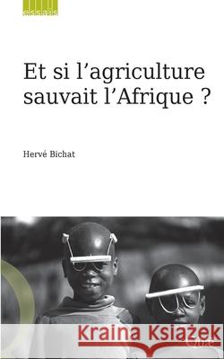 Et si l'agriculture sauvait l'Afrique ? Herv? Bichat 9782759216987