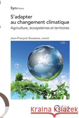 S'adapter au changement climatique: Agriculture, ?cosyst?mes et territoires Jean-Fran?ois Soussana 9782759220168