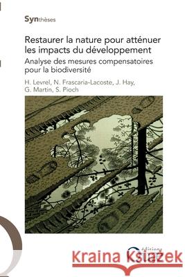 Restaurer la nature pour atténuer les impacts du développement: Analyse des mesures compensatoires pour la biodiversité Harold Levrel, Nathalie Frascaria-Lacoste, Julien Hay 9782759222902