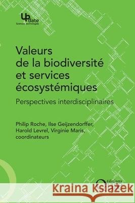 Valeurs de la biodiversit? et services ?cosyst?miques: Perspectives interdisciplinaires Philip Roche Ilse Geijzendorffer Harold Levrel 9782759224425