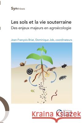 Les sols et la vie souterraine: Des enjeux majeurs en agro?cologie Jean-Fran?ois Briat Dominique Job 9782759226511