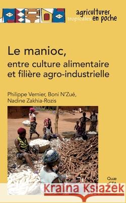 Le manioc: Entre culture alimentaire et fili?re agro-industrielle Philippe Vernier Boni N'Zu Nadine Zakhia-Rozis 9782759227075