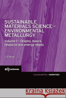 Sustainable Materials Science - Environmental Metallurgy: Volume 1 - Origins, basics, resource and energy needs Jean-Pierre Birat 9782759821983 EDP Sciences