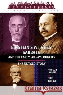 Einstein’s Witches’ Sabbath and the Early Solvay Councils: The Untold Story Frits Berends, Franklin Lambert 9782759826698