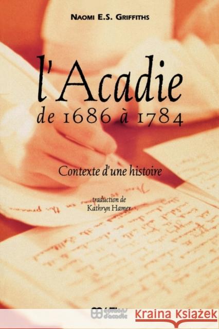 L' Acadie de 1686 a 1784: Contexte d'une histoire Naomi E.S. Griffiths 9782760003309 McGill-Queen's University Press