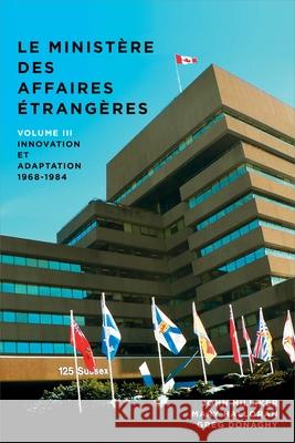 Le Ministère Des Affaires Extérieures Du Canada: Volume III: Innovation Et Adaptation, 1968-1984 Hilliker, John 9782760324930