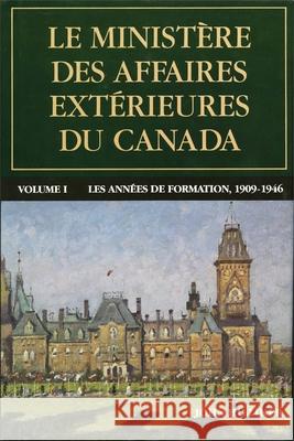 Le Ministère Des Affaires Extérieures Du Canada: Volume I: Les Années de Formation, 1909-1946 Hilliker, John 9782760326057