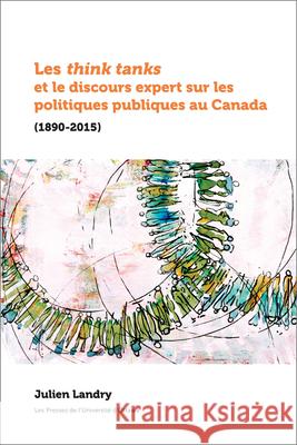 Les Think Tanks Et Le Discours Expert Sur Les Politiques Publiques Au Canada (1890-2015) Julien Landry 9782760331884