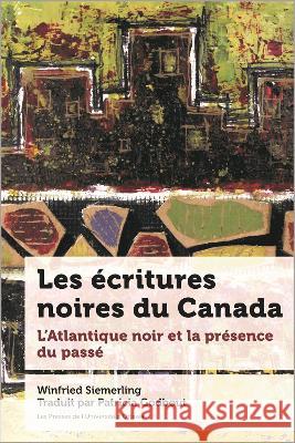 Les Écritures Noires Du Canada: L'Atlantique Noir Et La Présence Du Passé  9782760337312 University of Ottawa Press