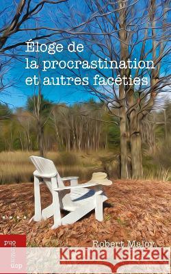 Eloge de la procrastination et autres faceties Robert Major (Universite d'Ottawa)   9782760337466 Les Presses de L'Universite d'Ottawa