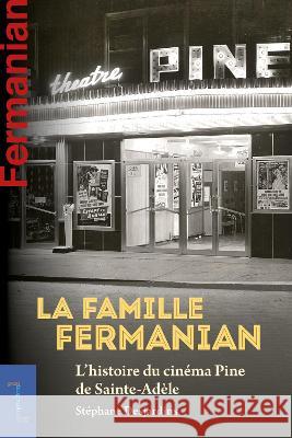La famille Fermanian: L'histoire du cinema Pine de Sainte-Adele Stephane Desjardins   9782760337626 Les Presses de L'Universite d'Ottawa