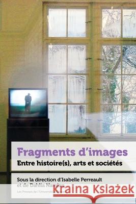 Fragments d’images: Entre histoire(s), arts et sociétés Professeure Isabelle Perreault (Université d'Ottawa), Professeure Dahlia Namian (Université d'Ottawa), E.-Martin Meunier 9782760342767