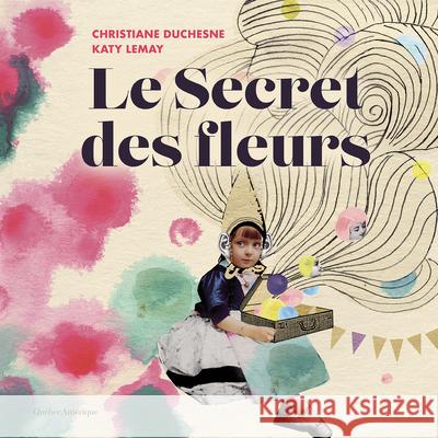 Le Secret Des Fleurs Christiane Duchesne Katy Lemay 9782764453674 Quebec Amerique
