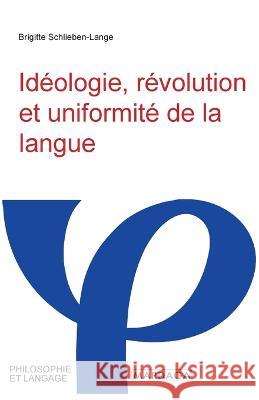 Ideologie, revolution et uniformite de la langue Brigitte Schlieben-Lange   9782804721442