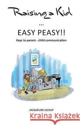 Raising a kid Easy peasy: Keys to parent child communication Jacqueline LeLoup 9782805207440