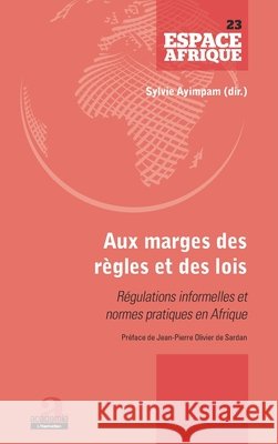 Aux marges des règles et des lois: Régulations informelles et normes pratiques en Afrique Préface de Jean-Pierre Olivier de Sardan Ayimpam Sylvie 9782806104663 Academia
