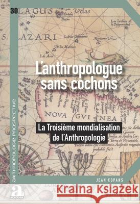 L'anthropologue sans cochons: La Troisi?me mondialisation de l'anthropologie Jean Copans 9782806138507