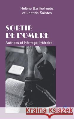 Sortir de l'ombre: Autrices et h?ritage litt?raire H?l?ne Barthelmebs Laetitia Saintes 9782806139856 Academia