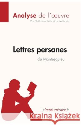 Lettres persanes de Montesquieu (Analyse de l'oeuvre): Analyse complète et résumé détaillé de l'oeuvre Lepetitlitteraire, Lucile Lhoste, Guillaume Peris 9782806213556