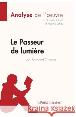 Le Passeur de lumière de Bernard Tirtiaux (Analyse de l'oeuvre): Analyse complète et résumé détaillé de l'oeuvre Lepetitlitteraire, Nathalie Roland, Noémie Lohay 9782806226648