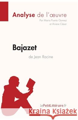 Bajazet de Jean Racine (Analyse de l'oeuvre): Analyse complète et résumé détaillé de l'oeuvre Lepetitlitteraire, Ariane César, Maria Puerto Gomez 9782806229991