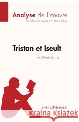 Tristan et Iseult de René Louis (Analyse de l'oeuvre): Comprendre la littérature avec lePetitLittéraire.fr Christelle Legros, Lepetitlitteraire, Noémie Lohay 9782806231574