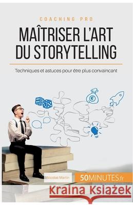 Maîtriser l'art du storytelling: Techniques et astuces pour être plus convaincant 50minutes, Nicolas Martin 9782806240828 50minutes.Fr